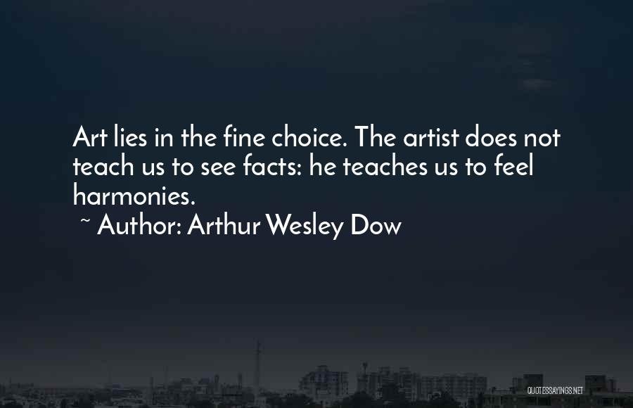 Arthur Wesley Dow Quotes: Art Lies In The Fine Choice. The Artist Does Not Teach Us To See Facts: He Teaches Us To Feel