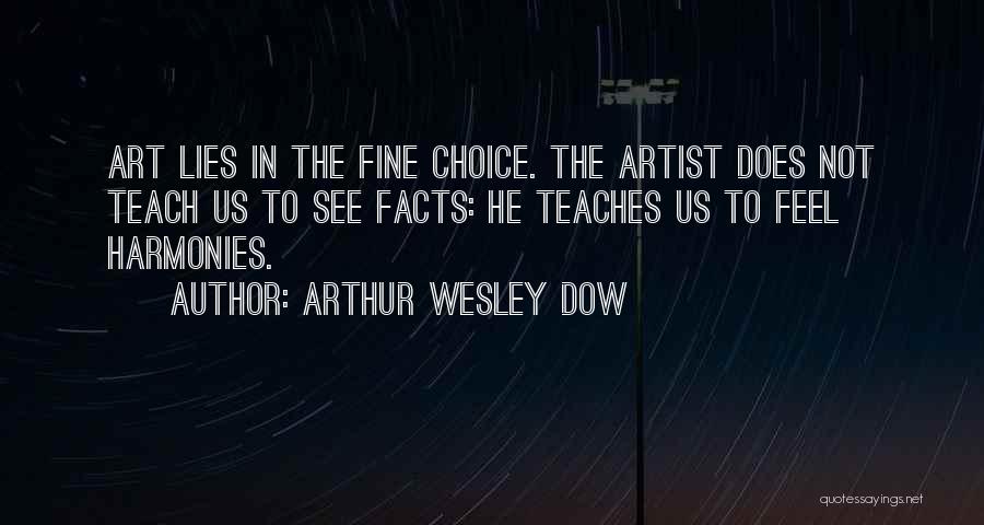 Arthur Wesley Dow Quotes: Art Lies In The Fine Choice. The Artist Does Not Teach Us To See Facts: He Teaches Us To Feel