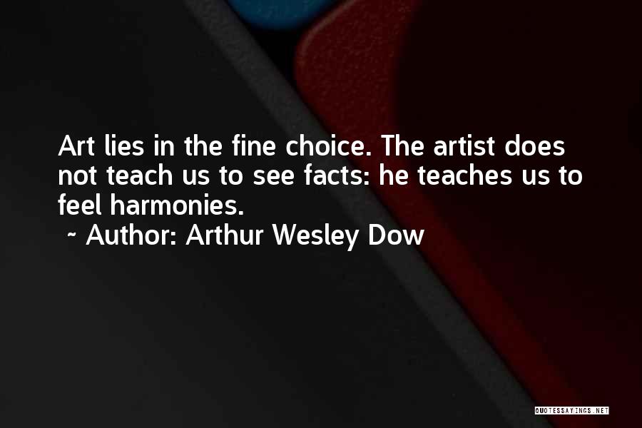 Arthur Wesley Dow Quotes: Art Lies In The Fine Choice. The Artist Does Not Teach Us To See Facts: He Teaches Us To Feel
