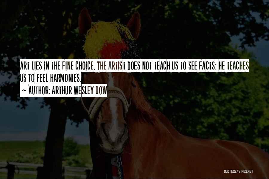 Arthur Wesley Dow Quotes: Art Lies In The Fine Choice. The Artist Does Not Teach Us To See Facts: He Teaches Us To Feel