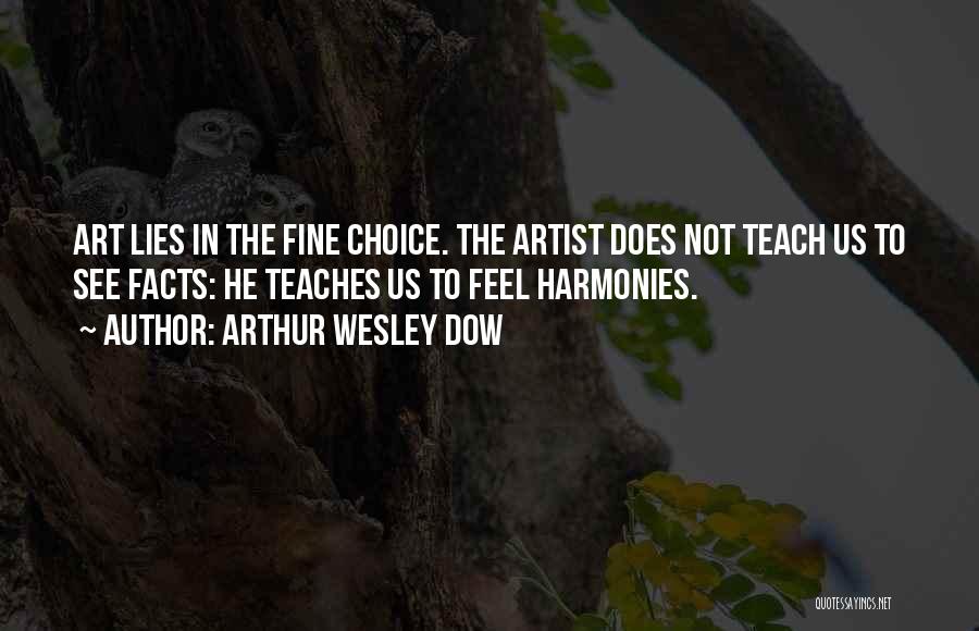 Arthur Wesley Dow Quotes: Art Lies In The Fine Choice. The Artist Does Not Teach Us To See Facts: He Teaches Us To Feel