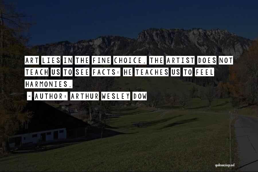 Arthur Wesley Dow Quotes: Art Lies In The Fine Choice. The Artist Does Not Teach Us To See Facts: He Teaches Us To Feel