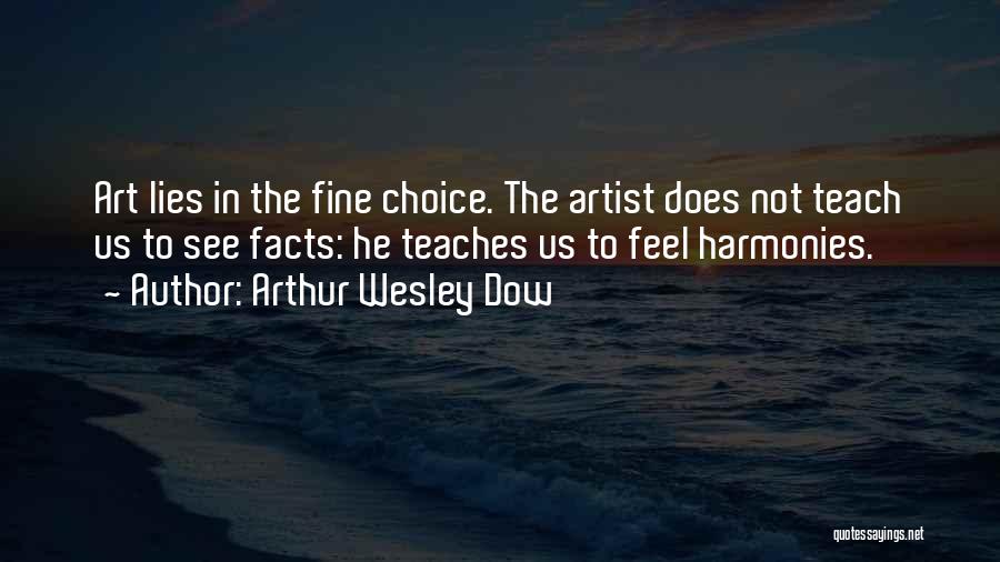 Arthur Wesley Dow Quotes: Art Lies In The Fine Choice. The Artist Does Not Teach Us To See Facts: He Teaches Us To Feel