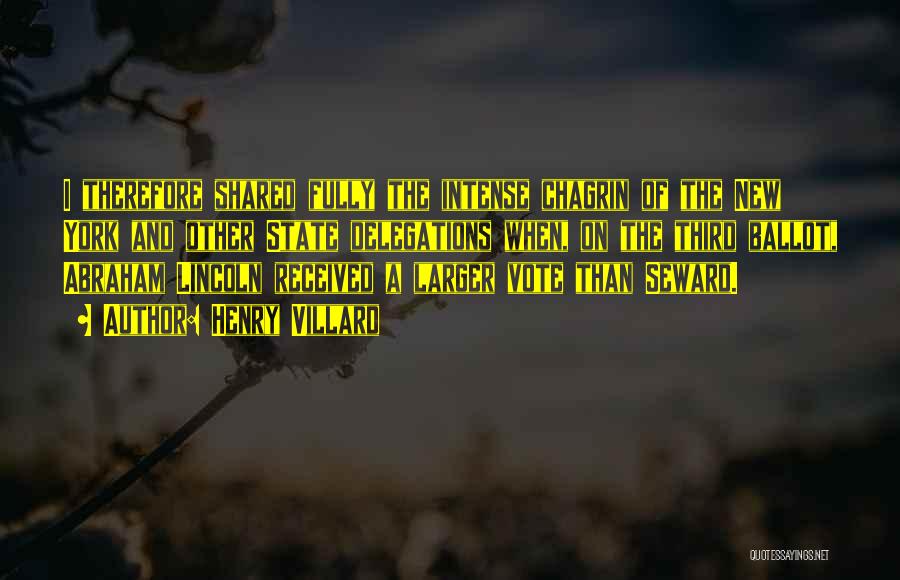 Henry Villard Quotes: I Therefore Shared Fully The Intense Chagrin Of The New York And Other State Delegations When, On The Third Ballot,