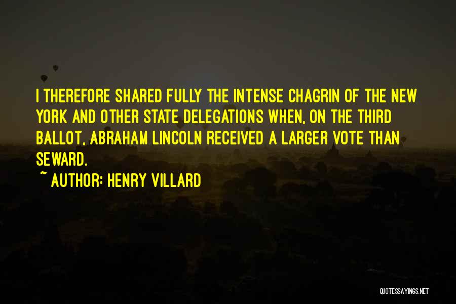 Henry Villard Quotes: I Therefore Shared Fully The Intense Chagrin Of The New York And Other State Delegations When, On The Third Ballot,