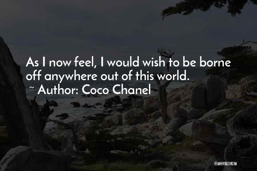 Coco Chanel Quotes: As I Now Feel, I Would Wish To Be Borne Off Anywhere Out Of This World.