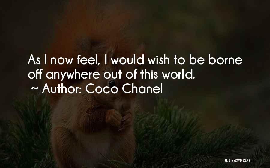 Coco Chanel Quotes: As I Now Feel, I Would Wish To Be Borne Off Anywhere Out Of This World.