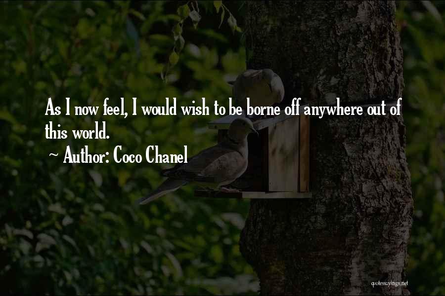 Coco Chanel Quotes: As I Now Feel, I Would Wish To Be Borne Off Anywhere Out Of This World.