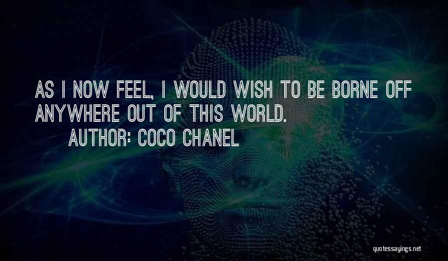 Coco Chanel Quotes: As I Now Feel, I Would Wish To Be Borne Off Anywhere Out Of This World.