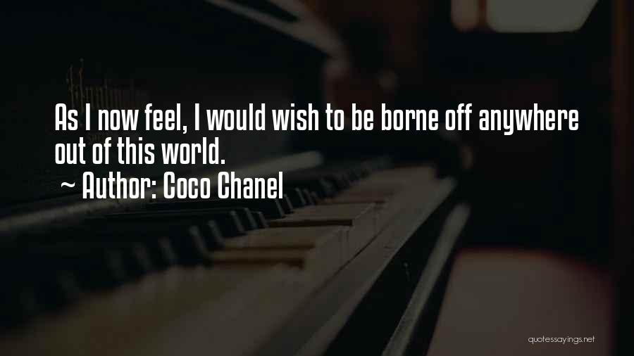 Coco Chanel Quotes: As I Now Feel, I Would Wish To Be Borne Off Anywhere Out Of This World.