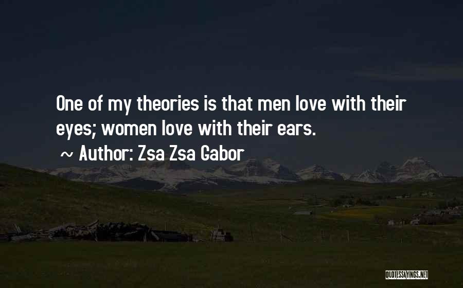 Zsa Zsa Gabor Quotes: One Of My Theories Is That Men Love With Their Eyes; Women Love With Their Ears.