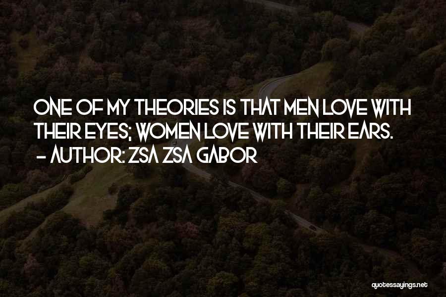 Zsa Zsa Gabor Quotes: One Of My Theories Is That Men Love With Their Eyes; Women Love With Their Ears.