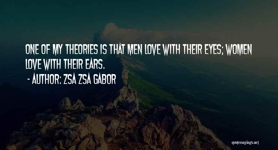 Zsa Zsa Gabor Quotes: One Of My Theories Is That Men Love With Their Eyes; Women Love With Their Ears.