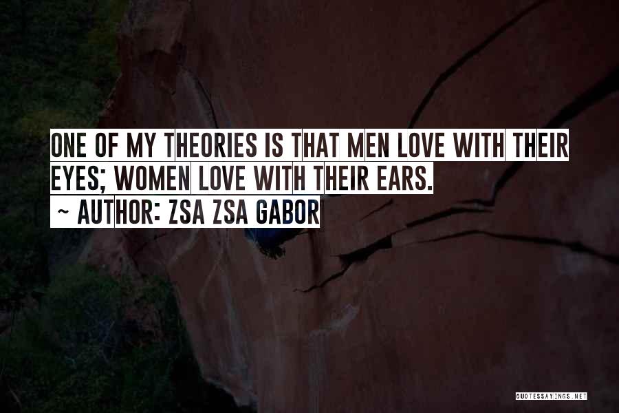 Zsa Zsa Gabor Quotes: One Of My Theories Is That Men Love With Their Eyes; Women Love With Their Ears.