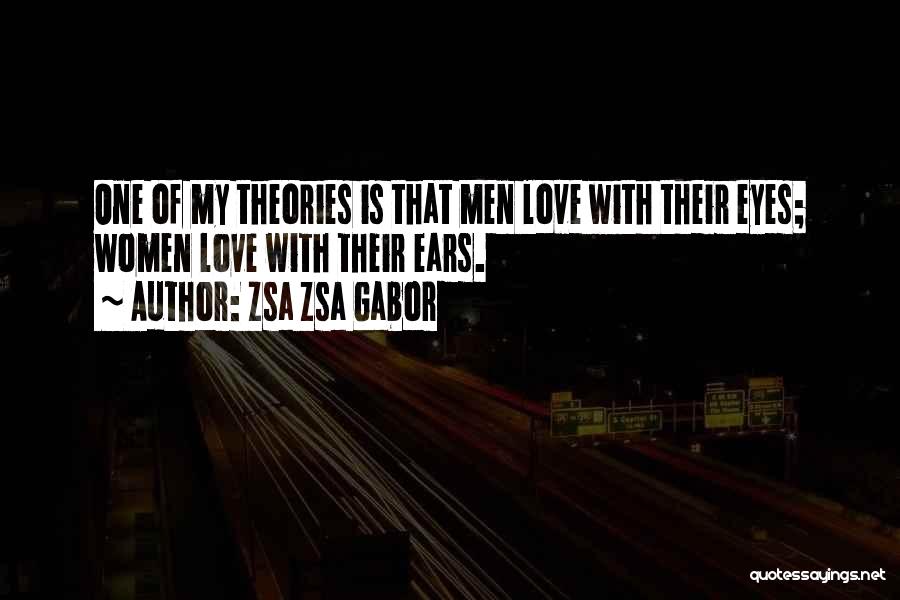 Zsa Zsa Gabor Quotes: One Of My Theories Is That Men Love With Their Eyes; Women Love With Their Ears.