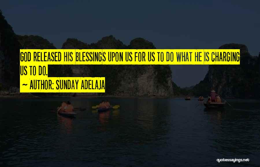 Sunday Adelaja Quotes: God Released His Blessings Upon Us For Us To Do What He Is Charging Us To Do.