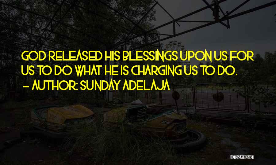 Sunday Adelaja Quotes: God Released His Blessings Upon Us For Us To Do What He Is Charging Us To Do.