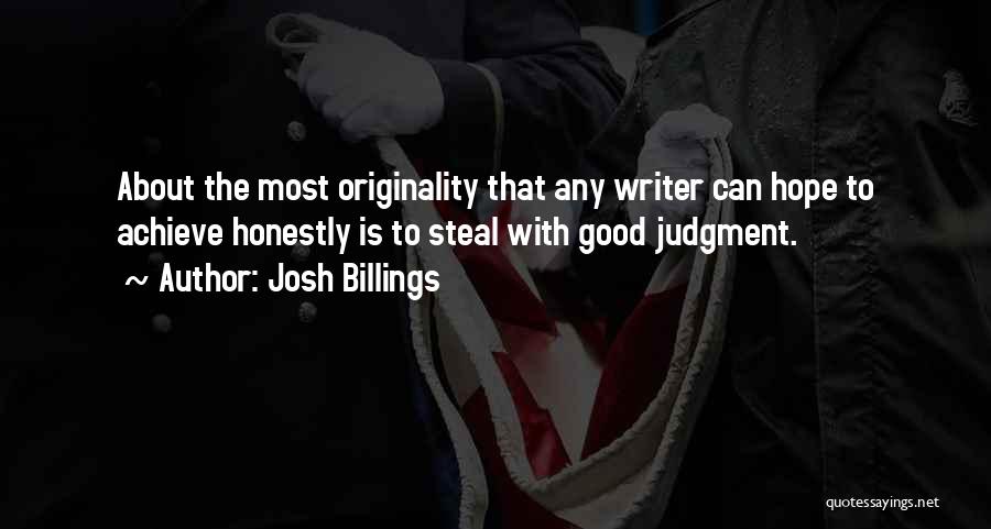 Josh Billings Quotes: About The Most Originality That Any Writer Can Hope To Achieve Honestly Is To Steal With Good Judgment.