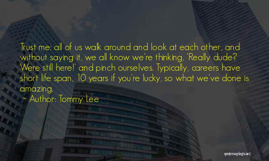 Tommy Lee Quotes: Trust Me: All Of Us Walk Around And Look At Each Other, And Without Saying It, We All Know We're