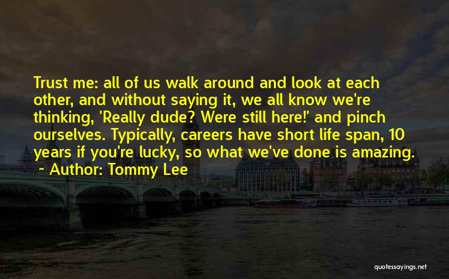 Tommy Lee Quotes: Trust Me: All Of Us Walk Around And Look At Each Other, And Without Saying It, We All Know We're