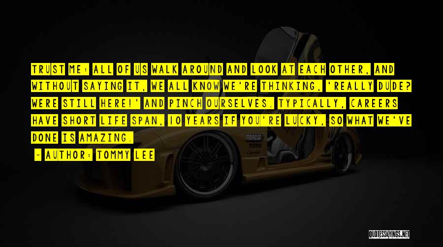 Tommy Lee Quotes: Trust Me: All Of Us Walk Around And Look At Each Other, And Without Saying It, We All Know We're