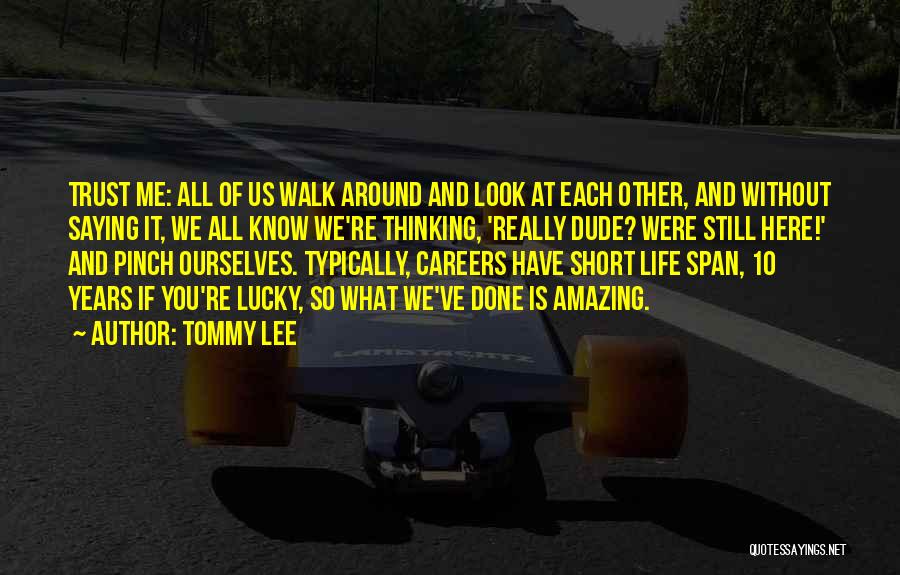 Tommy Lee Quotes: Trust Me: All Of Us Walk Around And Look At Each Other, And Without Saying It, We All Know We're
