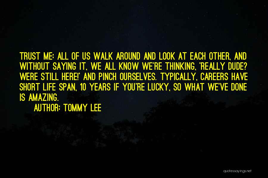 Tommy Lee Quotes: Trust Me: All Of Us Walk Around And Look At Each Other, And Without Saying It, We All Know We're