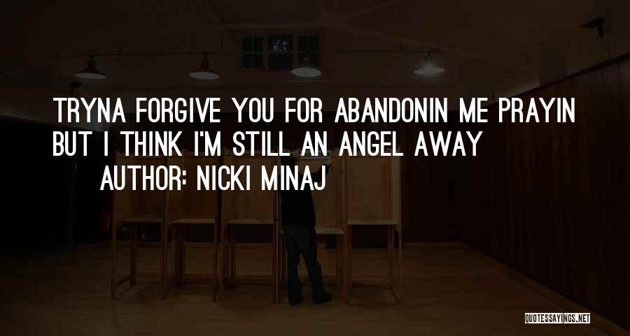 Nicki Minaj Quotes: Tryna Forgive You For Abandonin Me Prayin But I Think I'm Still An Angel Away