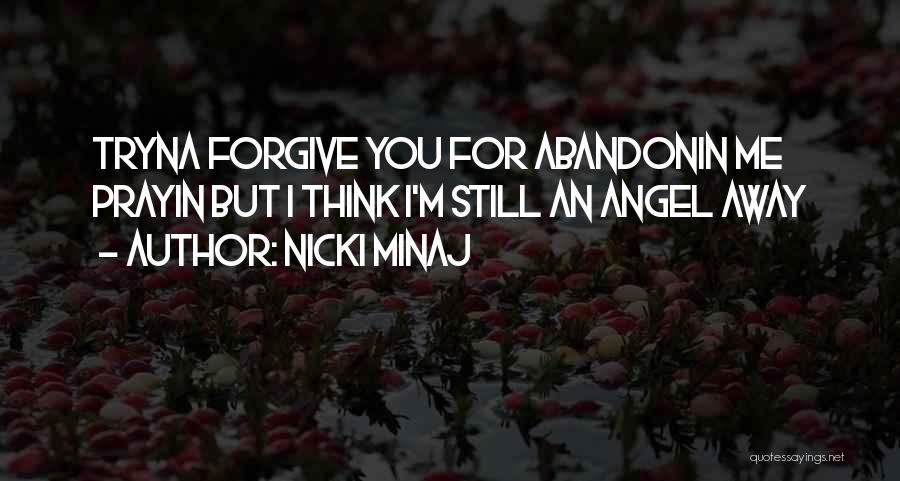 Nicki Minaj Quotes: Tryna Forgive You For Abandonin Me Prayin But I Think I'm Still An Angel Away