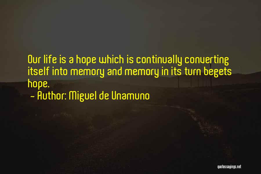 Miguel De Unamuno Quotes: Our Life Is A Hope Which Is Continually Converting Itself Into Memory And Memory In Its Turn Begets Hope.