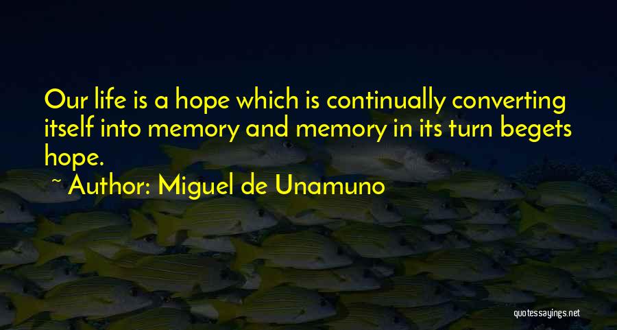 Miguel De Unamuno Quotes: Our Life Is A Hope Which Is Continually Converting Itself Into Memory And Memory In Its Turn Begets Hope.