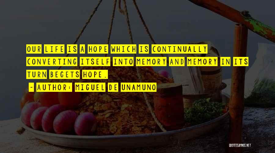 Miguel De Unamuno Quotes: Our Life Is A Hope Which Is Continually Converting Itself Into Memory And Memory In Its Turn Begets Hope.