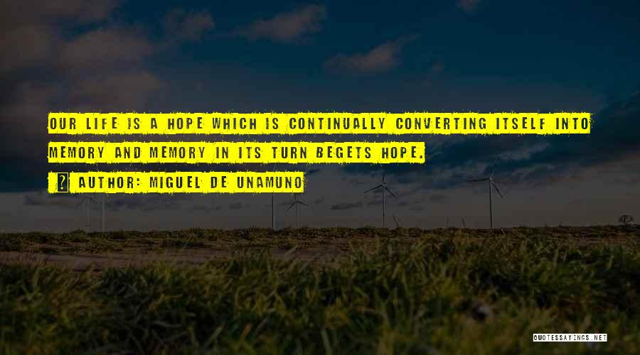 Miguel De Unamuno Quotes: Our Life Is A Hope Which Is Continually Converting Itself Into Memory And Memory In Its Turn Begets Hope.