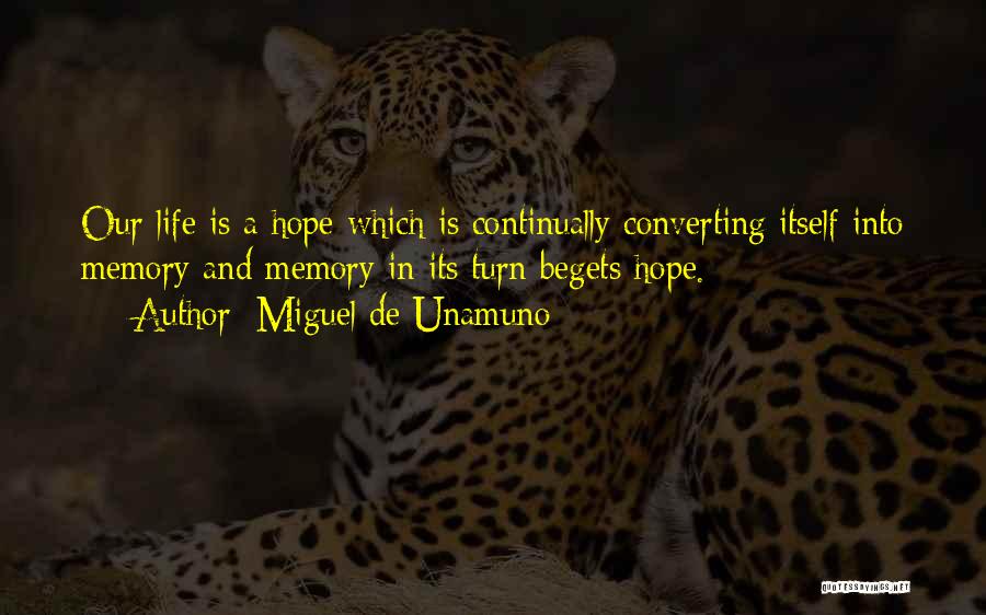 Miguel De Unamuno Quotes: Our Life Is A Hope Which Is Continually Converting Itself Into Memory And Memory In Its Turn Begets Hope.