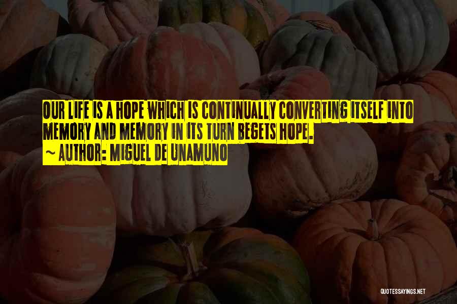 Miguel De Unamuno Quotes: Our Life Is A Hope Which Is Continually Converting Itself Into Memory And Memory In Its Turn Begets Hope.