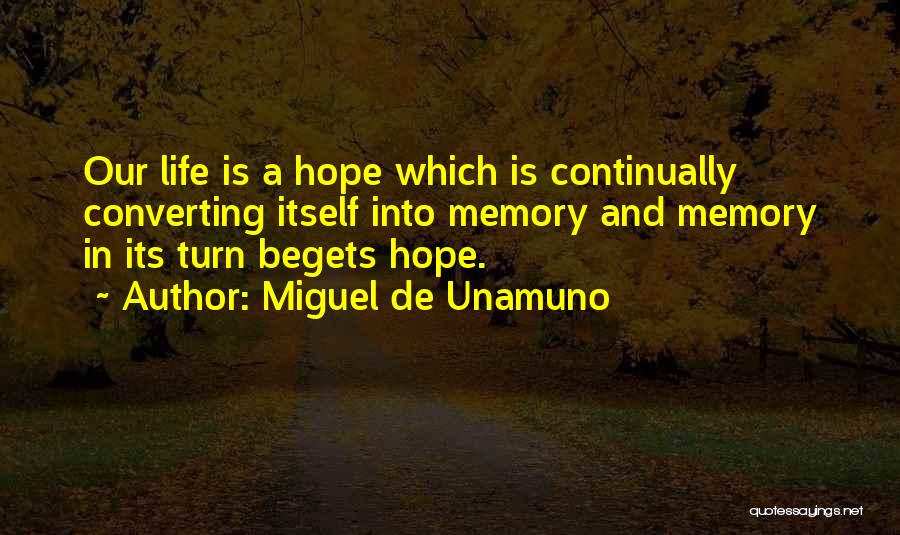 Miguel De Unamuno Quotes: Our Life Is A Hope Which Is Continually Converting Itself Into Memory And Memory In Its Turn Begets Hope.