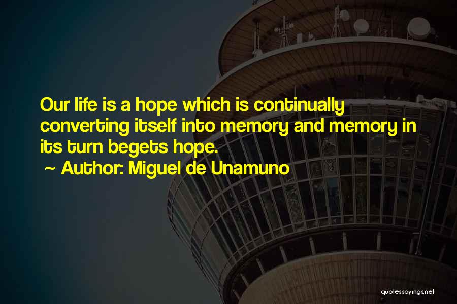 Miguel De Unamuno Quotes: Our Life Is A Hope Which Is Continually Converting Itself Into Memory And Memory In Its Turn Begets Hope.