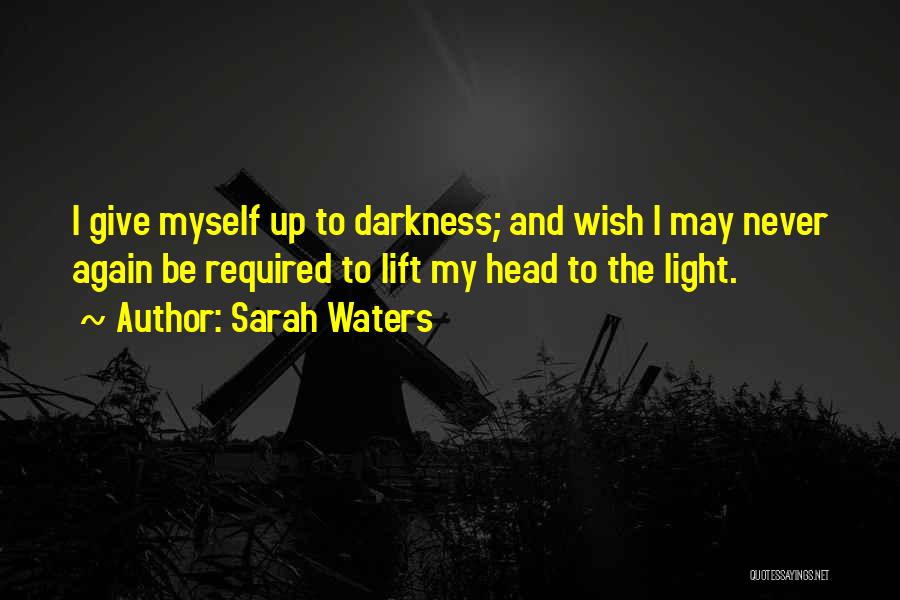 Sarah Waters Quotes: I Give Myself Up To Darkness; And Wish I May Never Again Be Required To Lift My Head To The