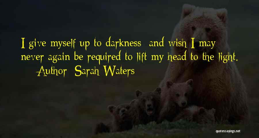 Sarah Waters Quotes: I Give Myself Up To Darkness; And Wish I May Never Again Be Required To Lift My Head To The