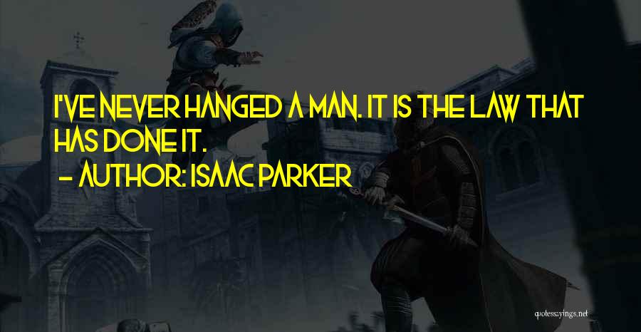 Isaac Parker Quotes: I've Never Hanged A Man. It Is The Law That Has Done It.