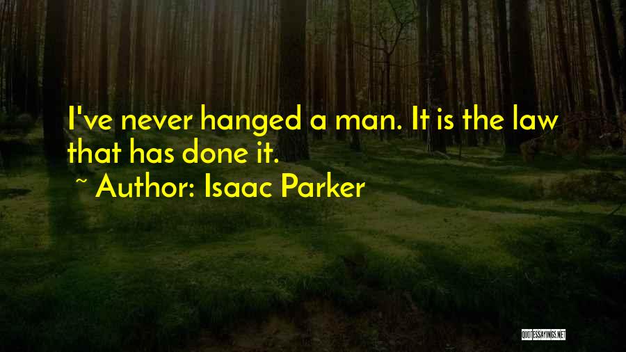 Isaac Parker Quotes: I've Never Hanged A Man. It Is The Law That Has Done It.