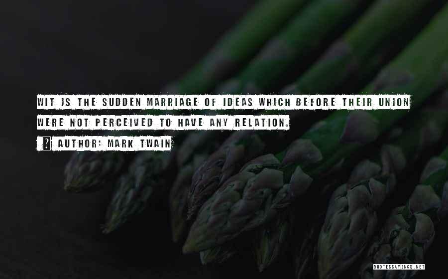 Mark Twain Quotes: Wit Is The Sudden Marriage Of Ideas Which Before Their Union Were Not Perceived To Have Any Relation.