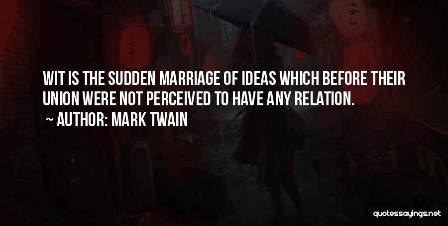 Mark Twain Quotes: Wit Is The Sudden Marriage Of Ideas Which Before Their Union Were Not Perceived To Have Any Relation.