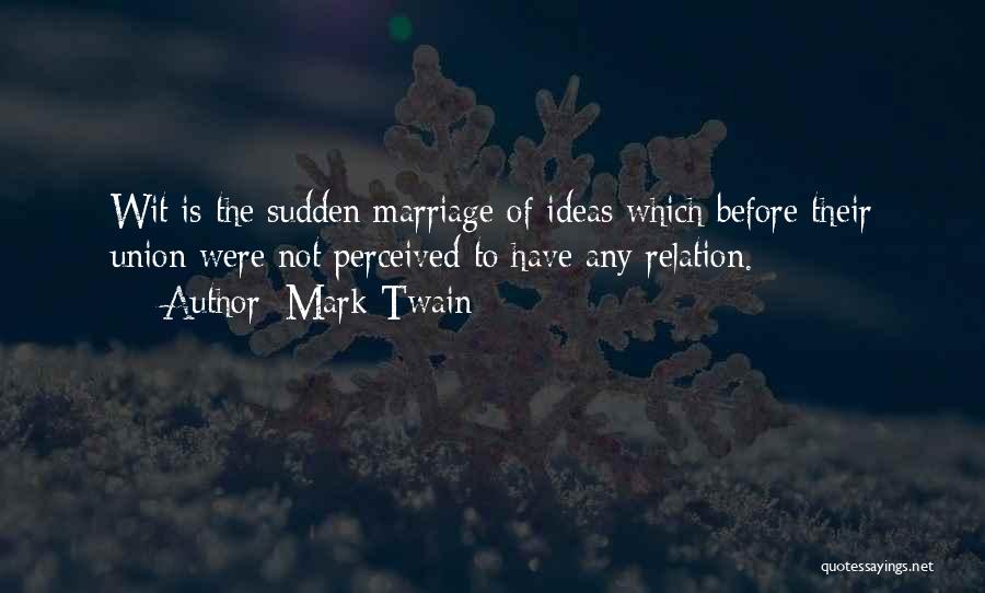 Mark Twain Quotes: Wit Is The Sudden Marriage Of Ideas Which Before Their Union Were Not Perceived To Have Any Relation.