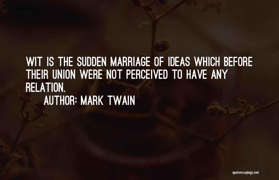 Mark Twain Quotes: Wit Is The Sudden Marriage Of Ideas Which Before Their Union Were Not Perceived To Have Any Relation.