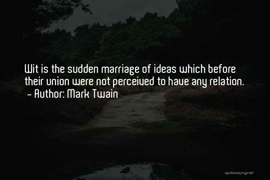 Mark Twain Quotes: Wit Is The Sudden Marriage Of Ideas Which Before Their Union Were Not Perceived To Have Any Relation.