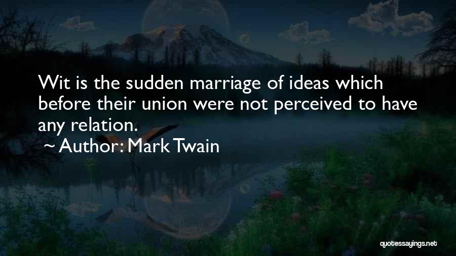 Mark Twain Quotes: Wit Is The Sudden Marriage Of Ideas Which Before Their Union Were Not Perceived To Have Any Relation.