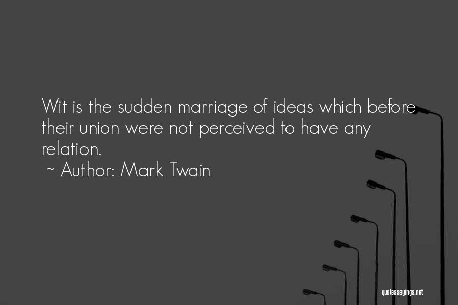 Mark Twain Quotes: Wit Is The Sudden Marriage Of Ideas Which Before Their Union Were Not Perceived To Have Any Relation.