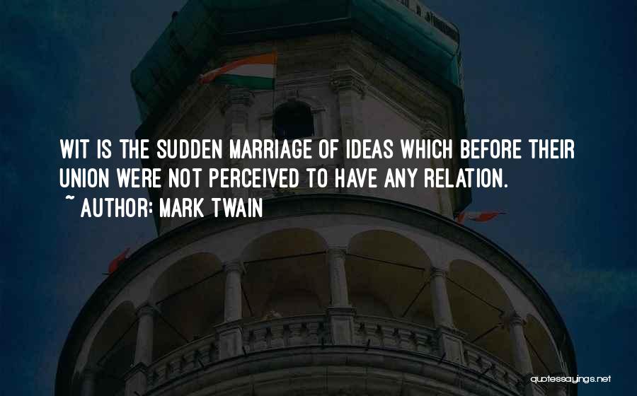Mark Twain Quotes: Wit Is The Sudden Marriage Of Ideas Which Before Their Union Were Not Perceived To Have Any Relation.