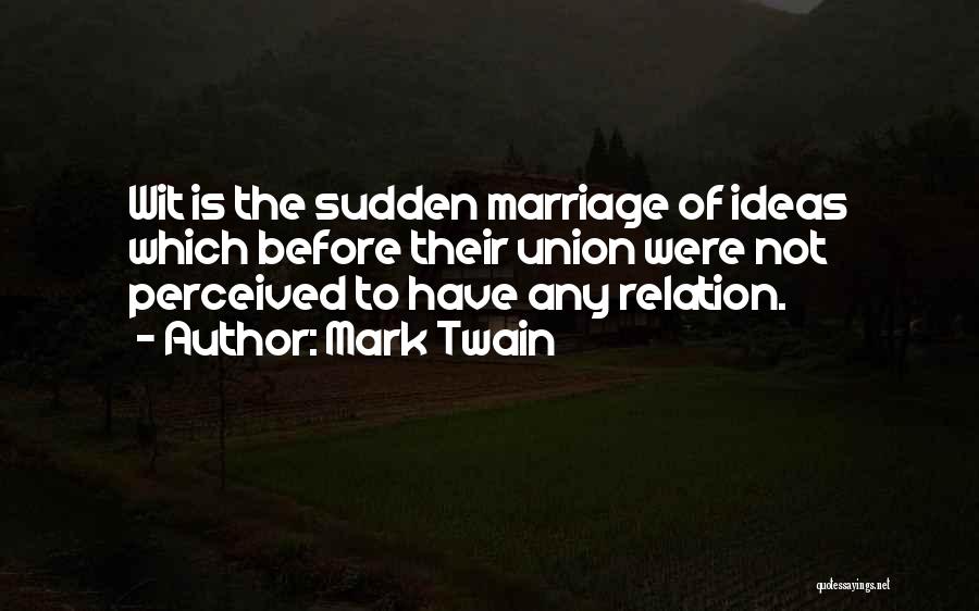 Mark Twain Quotes: Wit Is The Sudden Marriage Of Ideas Which Before Their Union Were Not Perceived To Have Any Relation.